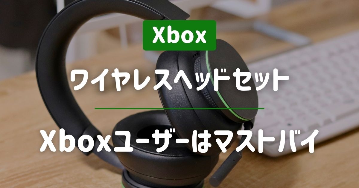 Xbox ワイヤレスヘッドセット』レビュー｜おすすめ理由５つと気になる 